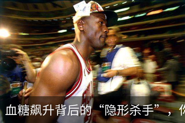 血糖飙升背后的“隐形杀手”，你敢信吗？